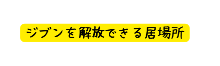 ジブンを解放できる居場所