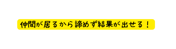 仲間が居るから諦めず結果が出せる